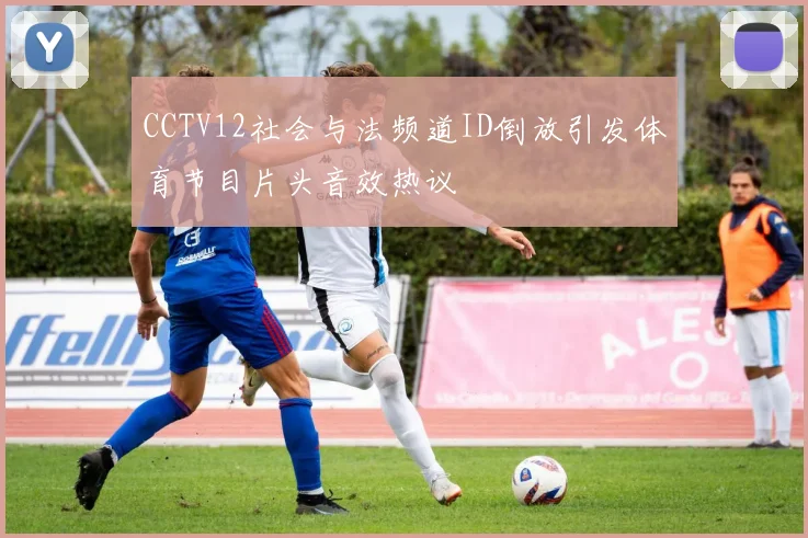 CCTV12社会与法频道ID倒放引发体育节目片头音效热议