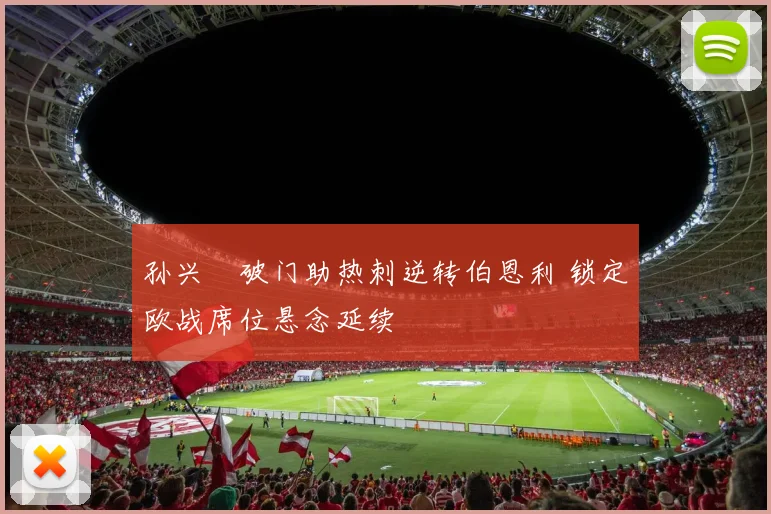 孙兴慜破门助热刺逆转伯恩利 锁定欧战席位悬念延续