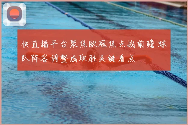 快直播平台聚焦欧冠焦点战前瞻 球队阵容调整成取胜关键看点