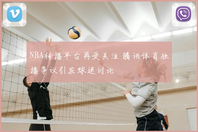 NBA转播平台再受关注 腾讯体育独播争议引发球迷讨论