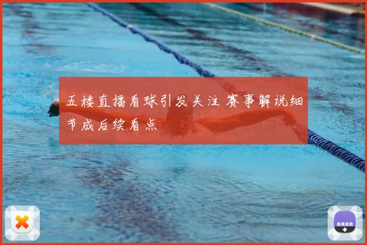 五楼直播看球引发关注 赛事解说细节成后续看点