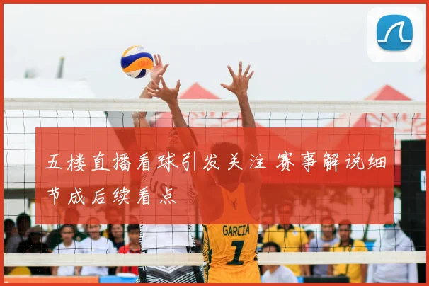五楼直播看球引发关注 赛事解说细节成后续看点