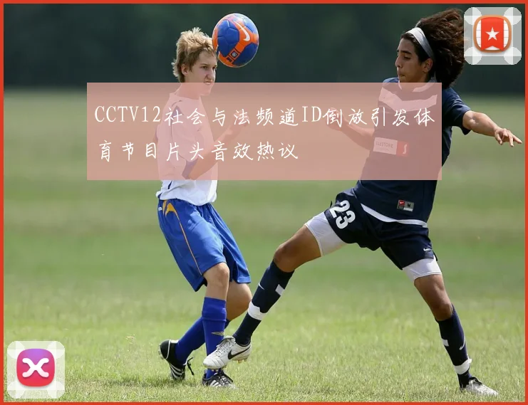 CCTV12社会与法频道ID倒放引发体育节目片头音效热议