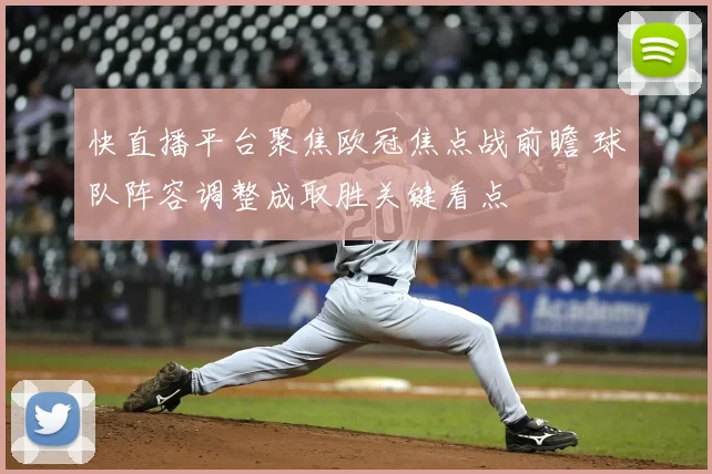 快直播平台聚焦欧冠焦点战前瞻 球队阵容调整成取胜关键看点