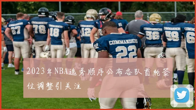 2023年NBA选秀顺序公布各队首轮签位调整引关注