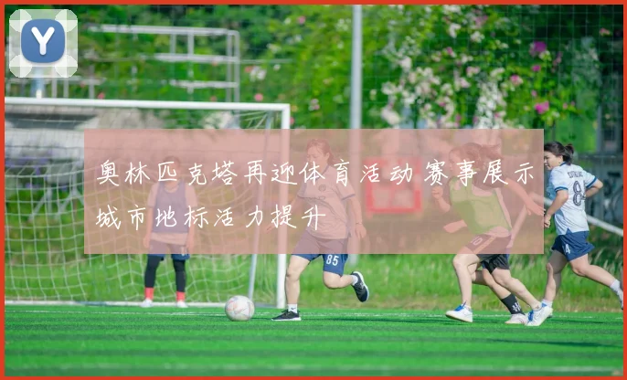 奥林匹克塔再迎体育活动 赛事展示城市地标活力提升