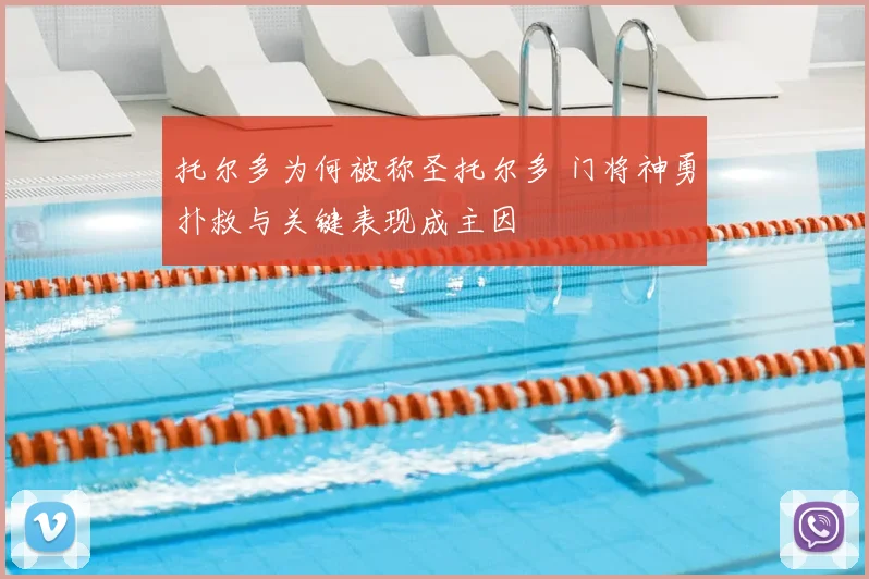托尔多为何被称圣托尔多 门将神勇扑救与关键表现成主因
